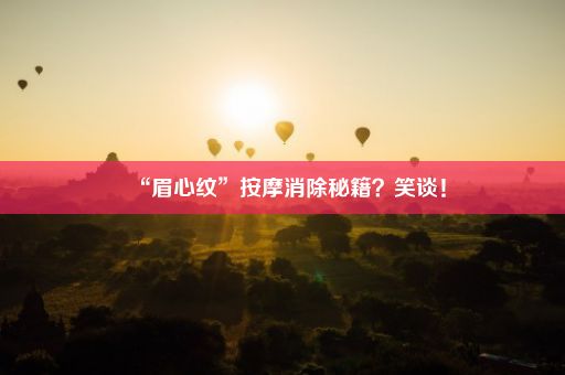 “眉心纹”按摩消除秘籍？笑谈！