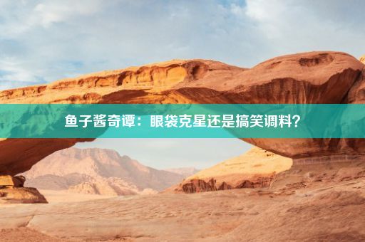 鱼子酱奇谭：眼袋克星还是搞笑调料？