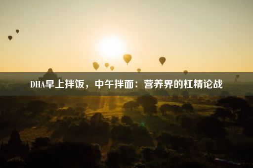 DHA早上拌饭，中午拌面：营养界的杠精论战