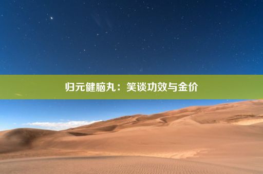 归元健脑丸：笑谈功效与金价