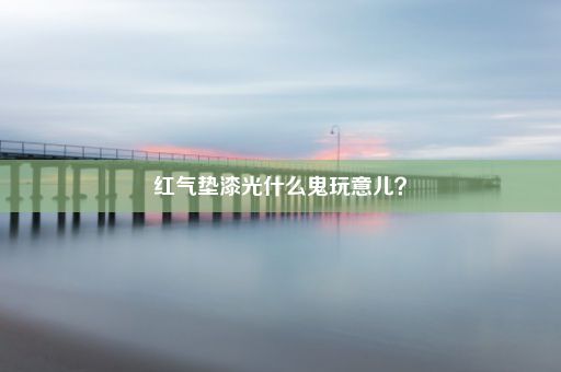 红气垫漆光什么鬼玩意儿？