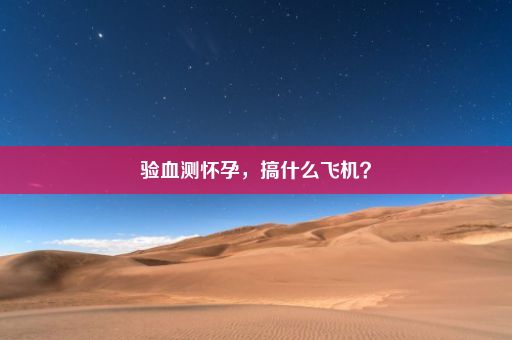 验血测怀孕，搞什么飞机？