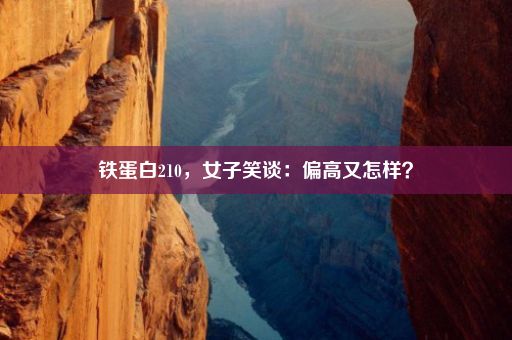 铁蛋白210，女子笑谈：偏高又怎样？