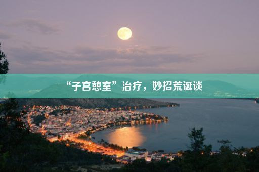 “子宫憩室”治疗，妙招荒诞谈