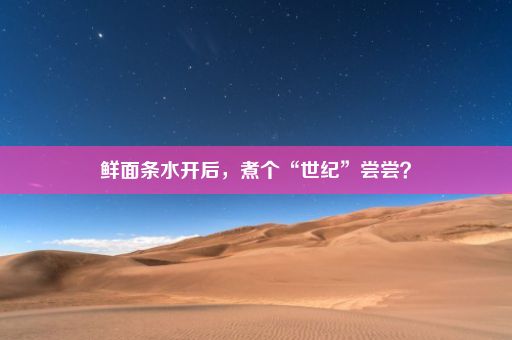 鲜面条水开后，煮个“世纪”尝尝？