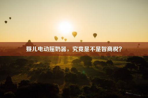 婴儿电动摇奶器，究竟是不是智商税？