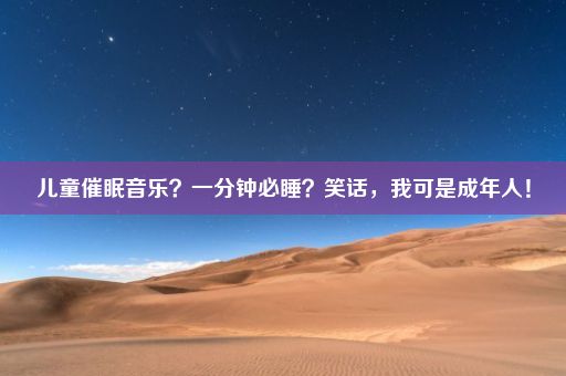 儿童催眠音乐？一分钟必睡？笑话，我可是成年人！