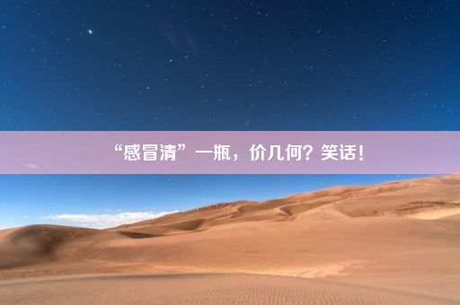 “感冒清”一瓶，价几何？笑话！