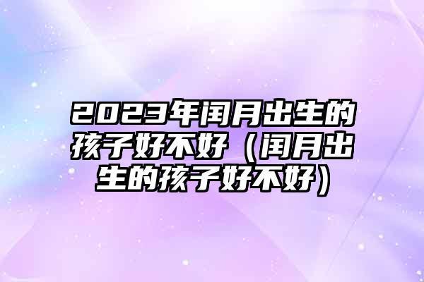 闰月年闰月出生的孩子，运势是否翻江倒海？