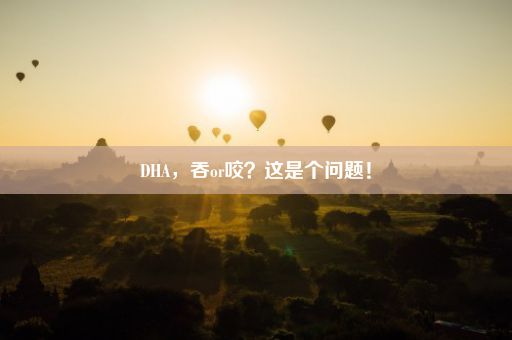 DHA，吞or咬？这是个问题！