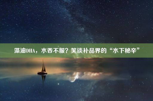 藻油DHA，水吞不服？笑谈补品界的“水下秘辛”