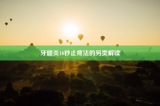 牙髓炎10秒止疼法的另类解读