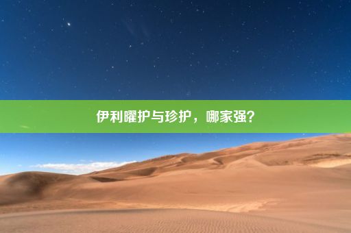 伊利曜护与珍护，哪家强？