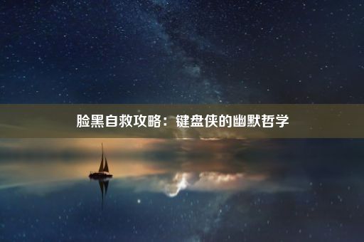 脸黑自救攻略：键盘侠的幽默哲学