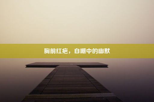 胸前红疤，自嘲中的幽默