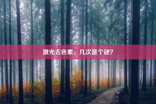 激光去色素，几次是个谜？