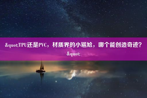 "TPU还是PVC，材质界的小尴尬，哪个能创造奇迹？"