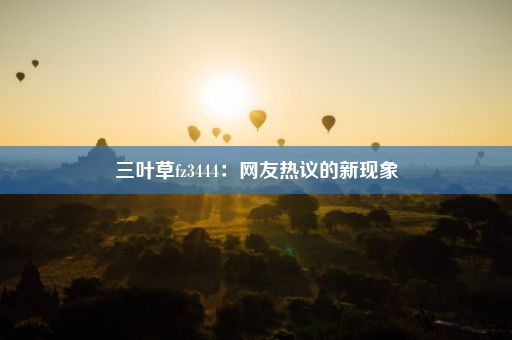 三叶草fz3444：网友热议的新现象