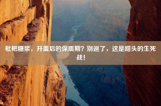 枇杷糖浆，开盖后的保质期？别逗了，这是甜头的生死战！