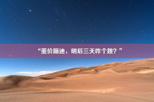 “蛋价蹦迪，明后三天咋个跳？”