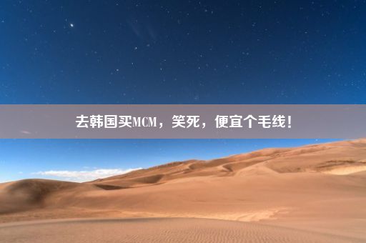 去韩国买MCM，笑死，便宜个毛线！