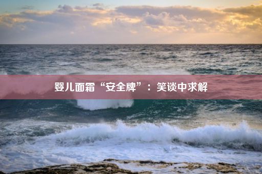 婴儿面霜“安全牌”：笑谈中求解