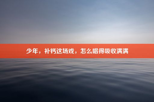 少年，补钙这场戏，怎么唱得吸收满满