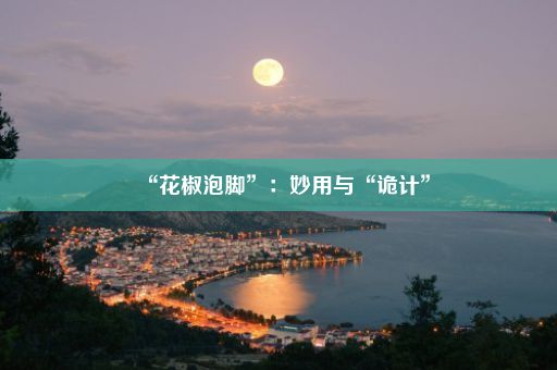 “花椒泡脚”：妙用与“诡计”