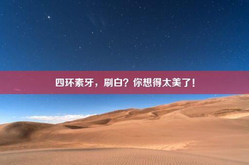 四环素牙，刷白？你想得太美了！