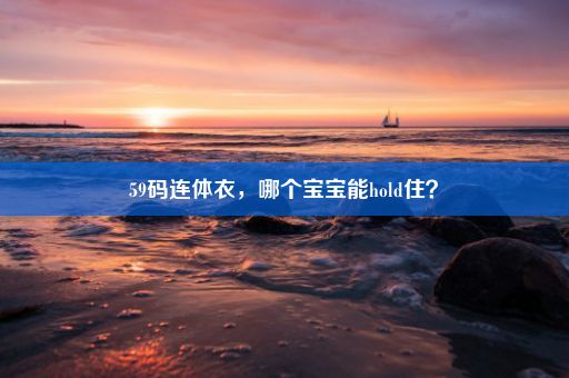 59码连体衣，哪个宝宝能hold住？