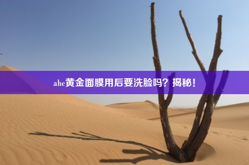 ahc黄金面膜用后要洗脸吗？揭秘！