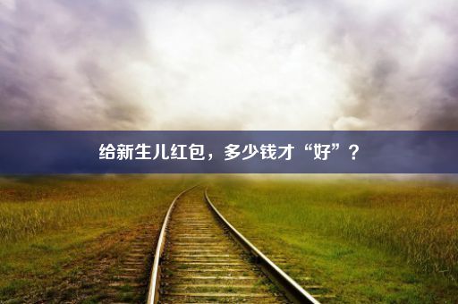 给新生儿红包，多少钱才“好”？