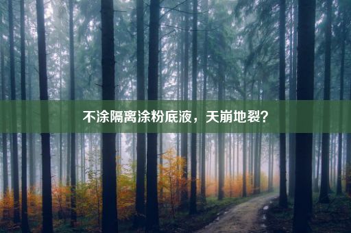 不涂隔离涂粉底液，天崩地裂？