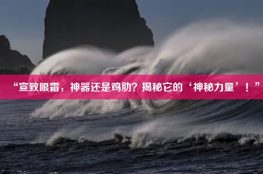 “宣致眼霜，神器还是鸡肋？揭秘它的‘神秘力量’！”