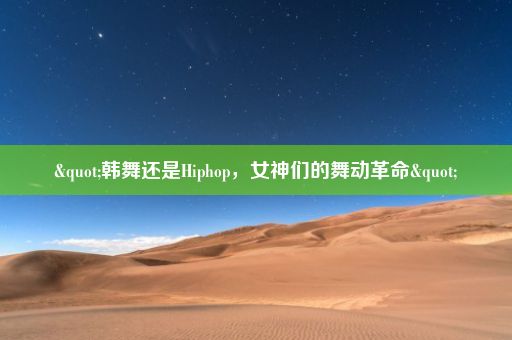 "韩舞还是Hiphop，女神们的舞动革命"