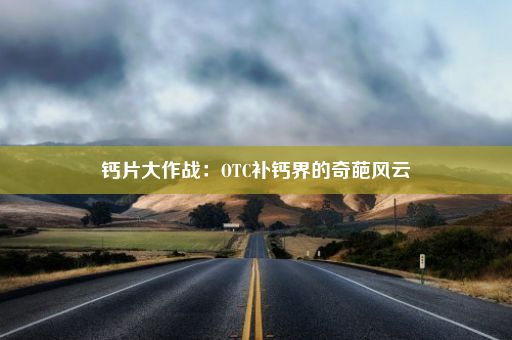 钙片大作战：OTC补钙界的奇葩风云