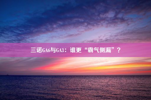 三诺GA6与GA3：谁更“霸气侧漏”？