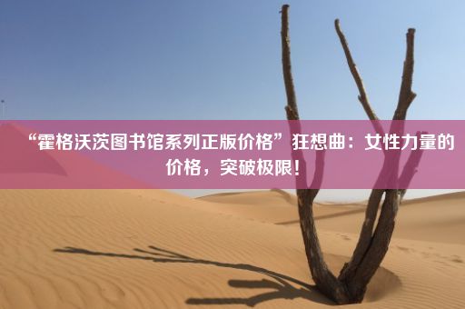 “霍格沃茨图书馆系列正版价格”狂想曲：女性力量的价格，突破极限！