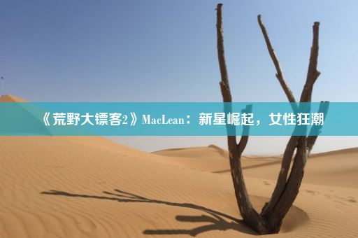 《荒野大镖客2》MacLean：新星崛起，女性狂潮