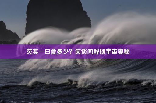 芡实一日食多少？笑谈间解锁宇宙奥秘