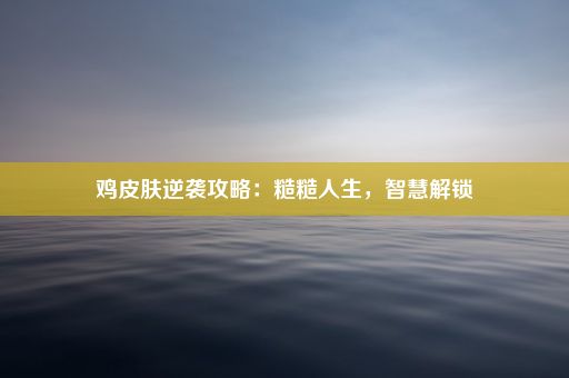 鸡皮肤逆袭攻略：糙糙人生，智慧解锁