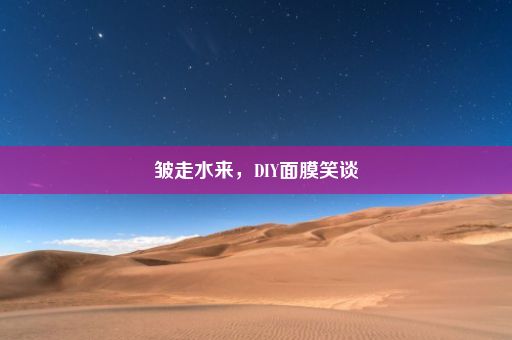 皱走水来，DIY面膜笑谈