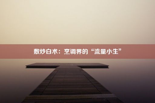 敷炒白术：烹调界的“流量小生”