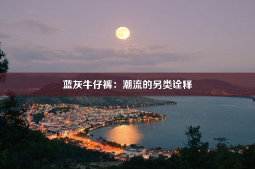 蓝灰牛仔裤：潮流的另类诠释