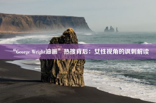 “George Wright油画”热搜背后：女性视角的讽刺解读