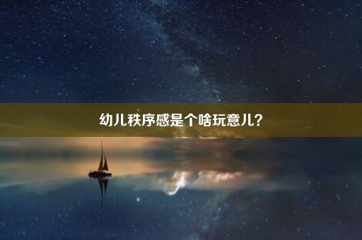 幼儿秩序感是个啥玩意儿？