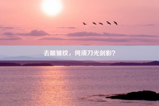 去眼皱纹，何须刀光剑影？