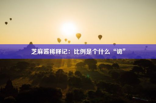 芝麻酱稀释记：比例是个什么“诡”