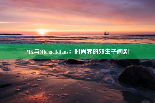 MK与Michaelkilans：时尚界的双生子闹剧