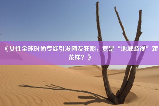 《女性全球时尚专线引发网友狂潮，竟是“地域歧视”新花样？》